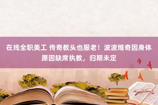 在线全职美工 传奇教头也服老！波波维奇因身体原因缺席执教，归期未定